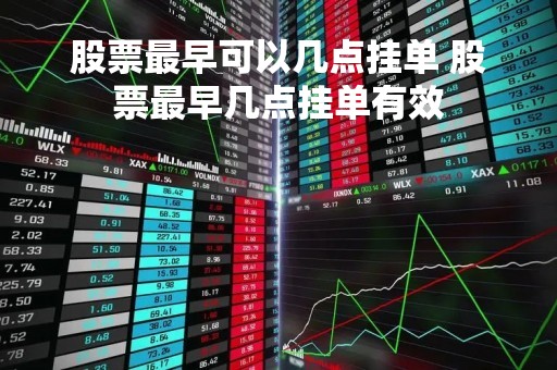 股票最早可以几点挂单 股票最早几点挂单有效