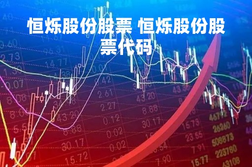 恒烁股份股票 恒烁股份股票代码 恒烁股份股票 恒烁股份股票代码