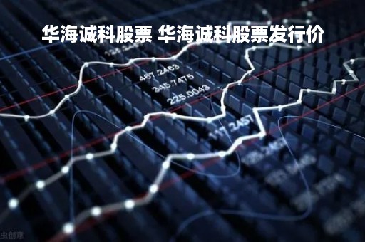 华海诚科股票 华海诚科股票发行价