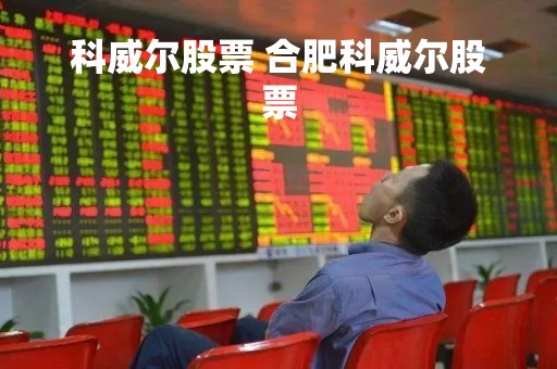 科威尔股票 合肥科威尔股票