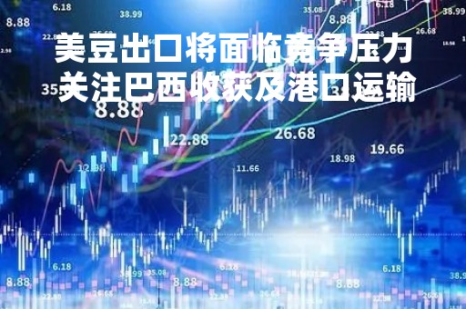 美豆出口将面临竞争压力 关注巴西收获及港口运输情况