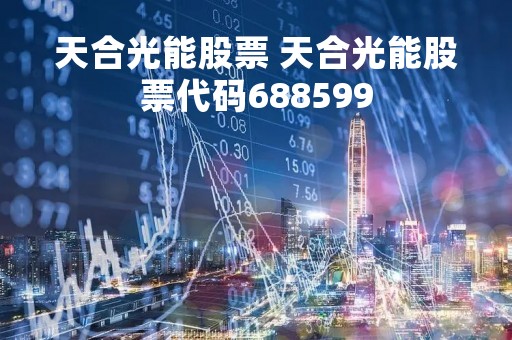 天合光能股票 天合光能股票代码688599