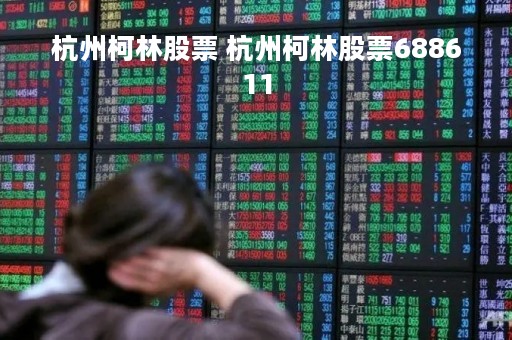 杭州柯林股票 杭州柯林股票688611