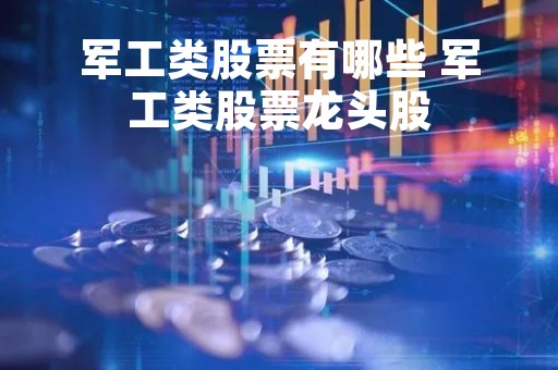 军工类股票有哪些 军工类股票龙头股