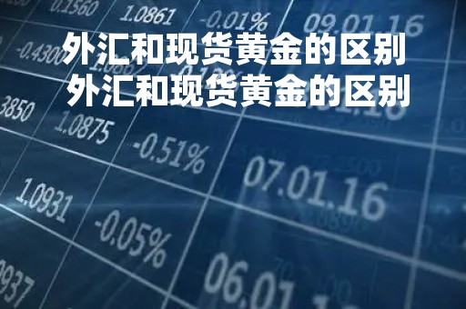 外汇和现货黄金的区别 外汇和现货黄金的区别在哪
