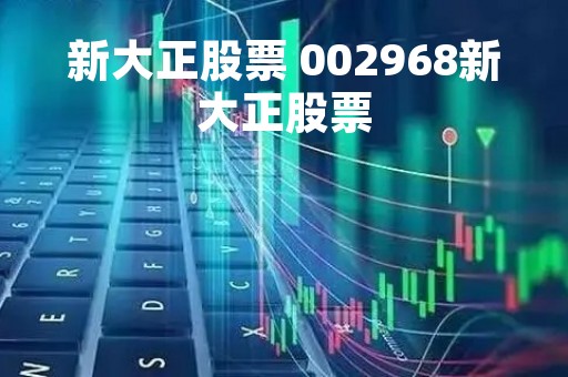 新大正股票 002968新大正股票