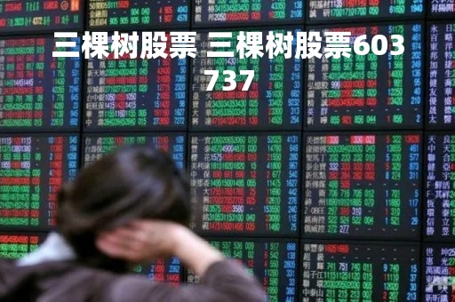 三棵树股票 三棵树股票603737