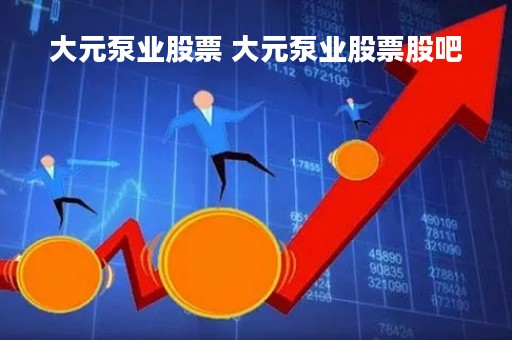大元泵业股票 大元泵业股票股吧