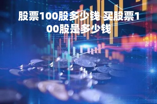 股票100股多少钱 买股票100股是多少钱