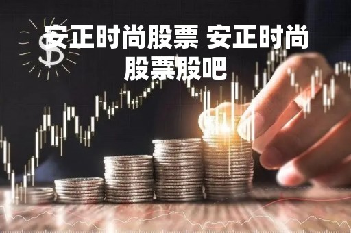 安正时尚股票 安正时尚股票股吧