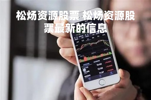 松炀资源股票 松炀资源股票最新的信息