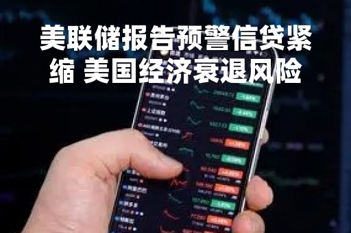 美联储报告预警信贷紧缩 美国经济衰退风险加剧