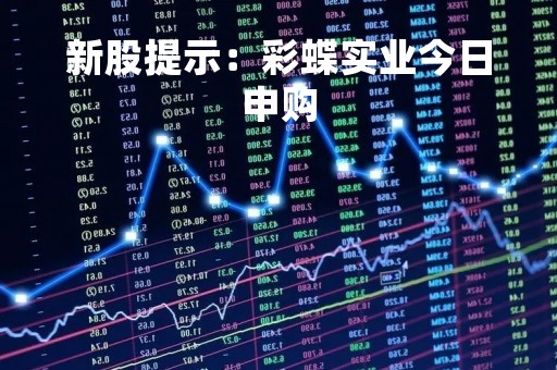 新股提示：彩蝶实业今日申购