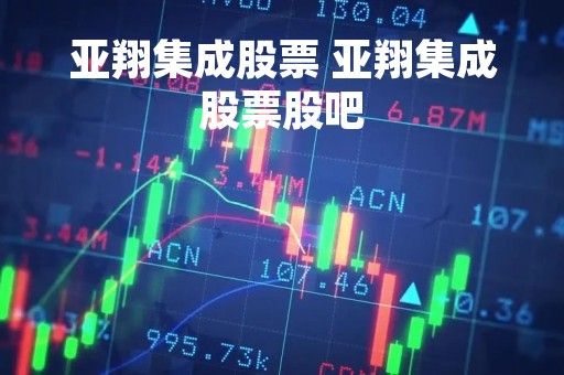 亚翔集成股票 亚翔集成股票股吧