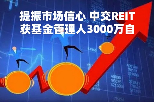 提振市场信心 中交REIT获基金管理人3000万自购