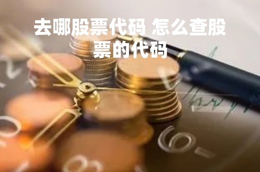 去哪股票代码 怎么查股票的代码