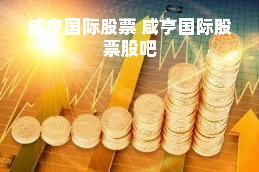 咸亨国际股票 咸亨国际股票股吧