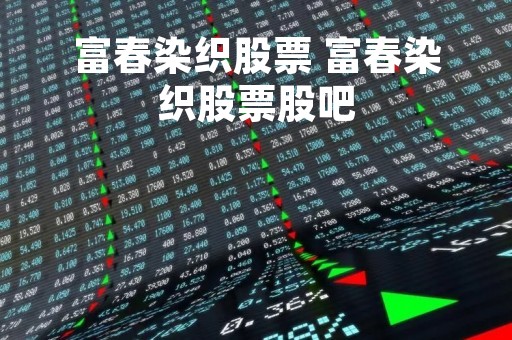 富春染织股票 富春染织股票股吧