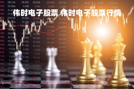 伟时电子股票 伟时电子股票行情