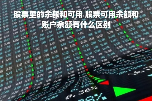 股票里的余额和可用 股票可用余额和账户余额有什么区别