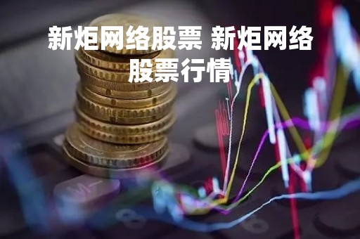 新炬网络股票 新炬网络股票行情