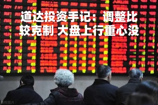 道达投资手记：调整比较克制 大盘上行重心没变