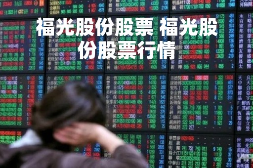 福光股份股票 福光股份股票行情