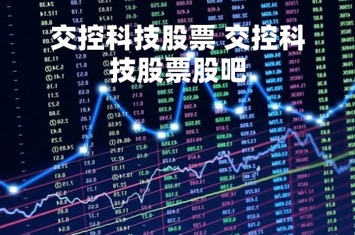 交控科技股票 交控科技股票股吧