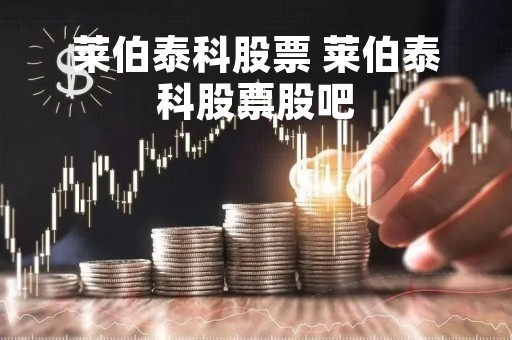 莱伯泰科股票 莱伯泰科股票股吧