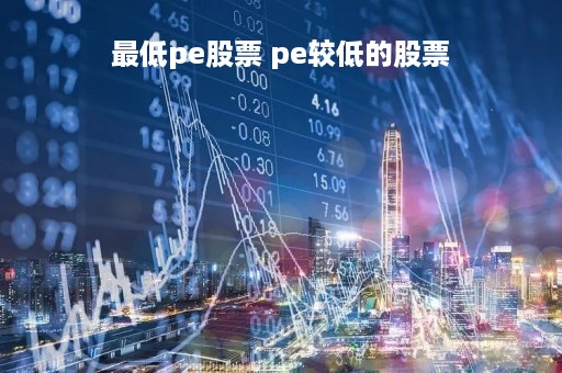 最低pe股票 pe较低的股票