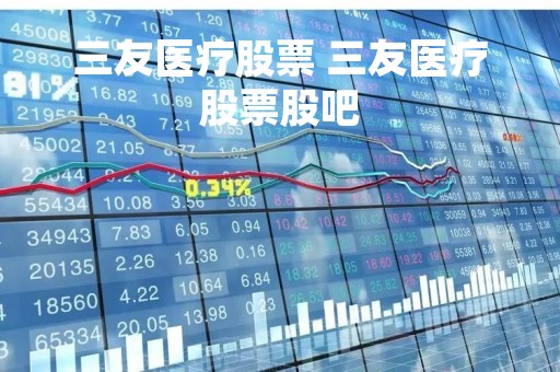 三友医疗股票 三友医疗股票股吧